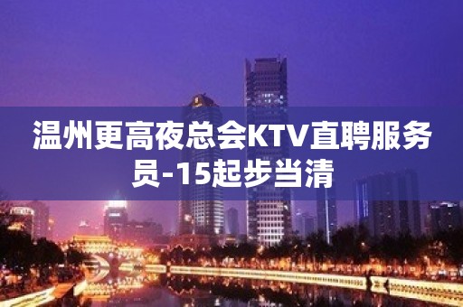 温州更高夜总会KTV直聘服务员-15起步当清