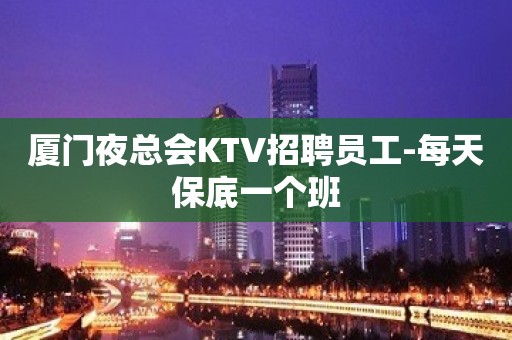 厦门夜总会KTV招聘员工-每天保底一个班