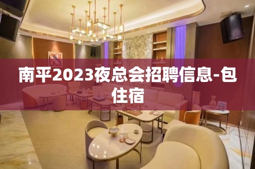 南平2023夜总会招聘信息-包住宿