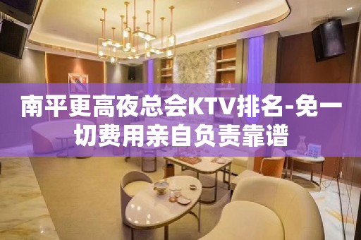 南平更高夜总会KTV排名-免一切费用亲自负责靠谱