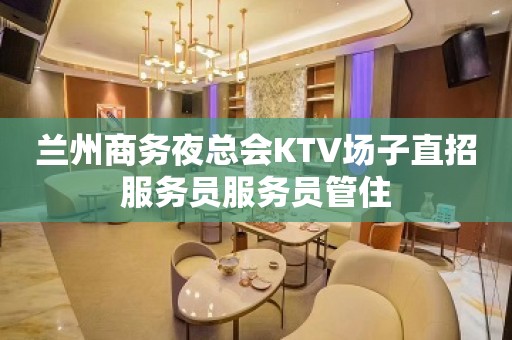 兰州商务夜总会KTV场子直招服务员服务员管住