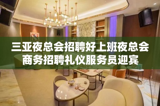 三亚夜总会招聘好上班夜总会商务招聘礼仪服务员迎宾