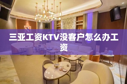 三亚工资KTV没客户怎么办工资