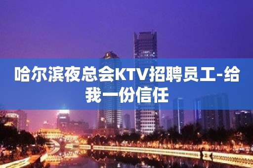 哈尔滨夜总会KTV招聘员工-给我一份信任