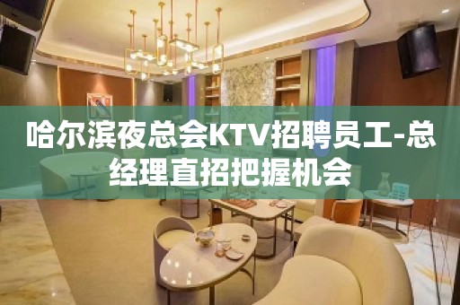 哈尔滨夜总会KTV招聘员工-总经理直招把握机会