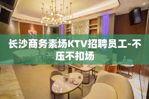 长沙商务素场KTV招聘员工-不压不扣场