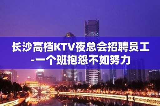 长沙高档KTV夜总会招聘员工-一个班抱怨不如努力