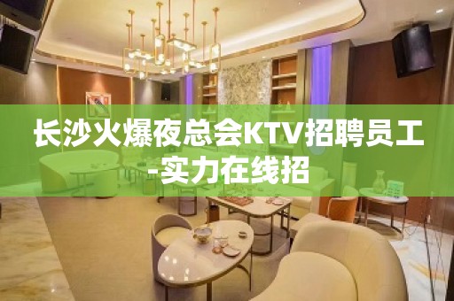 长沙火爆夜总会KTV招聘员工-实力在线招