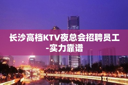 长沙高档KTV夜总会招聘员工-实力靠谱