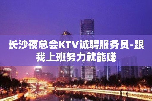 长沙夜总会KTV诚聘服务员-跟我上班努力就能赚