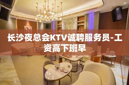 长沙夜总会KTV诚聘服务员-工资高下班早