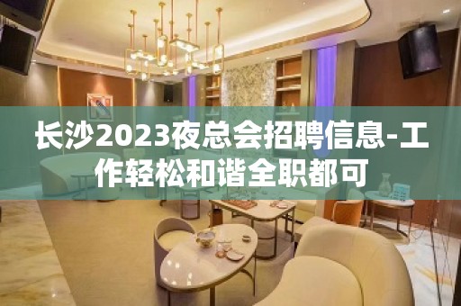 长沙2023夜总会招聘信息-工作轻松和谐全职都可