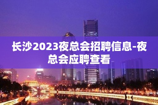 长沙2023夜总会招聘信息-夜总会应聘查看