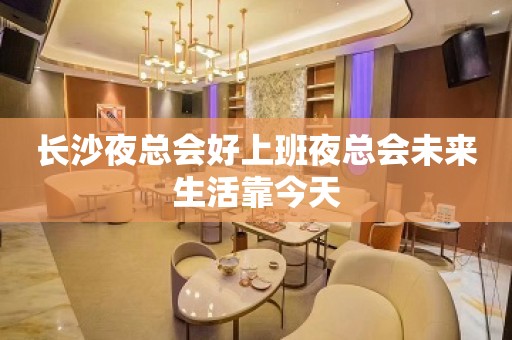 长沙夜总会好上班夜总会未来生活靠今天