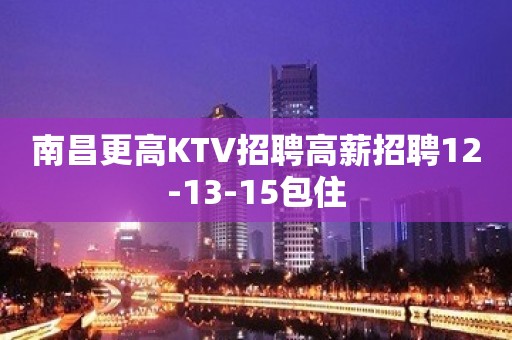 南昌更高KTV招聘高薪招聘12-13-15包住