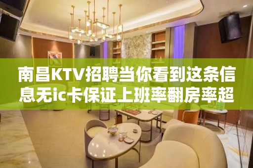 南昌KTV招聘当你看到这条信息无ic卡保证上班率翻房率超高