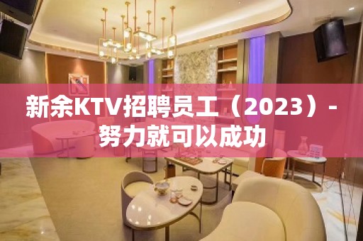 新余KTV招聘员工（2023）-努力就可以成功