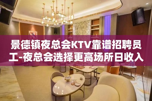 景德镇夜总会KTV靠谱招聘员工-夜总会选择更高场所日收入保底