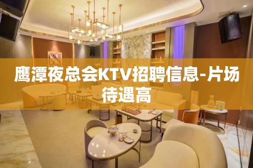 鹰潭夜总会KTV招聘信息-片场待遇高