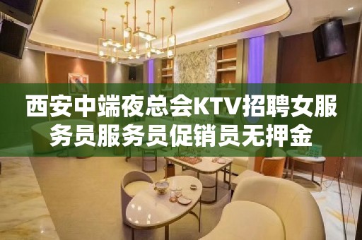 西安中端夜总会KTV招聘女服务员服务员促销员无押金