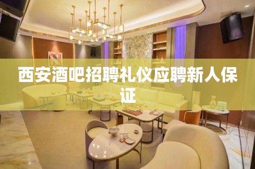 西安酒吧招聘礼仪应聘新人保证