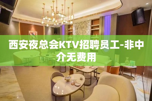 西安夜总会KTV招聘员工-非中介无费用