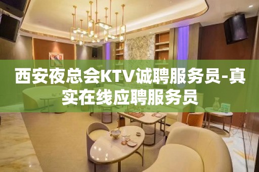 西安夜总会KTV诚聘服务员-真实在线应聘服务员