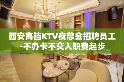 西安高档KTV夜总会招聘员工-不办卡不交入职费起步