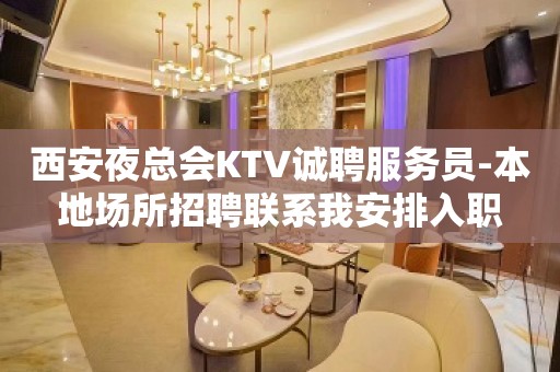 西安夜总会KTV诚聘服务员-本地场所招聘联系我安排入职