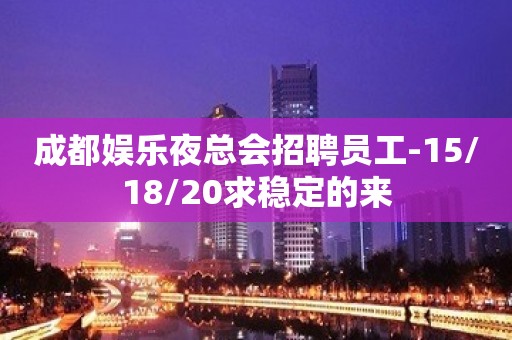 成都娱乐夜总会招聘员工-15/18/20求稳定的来