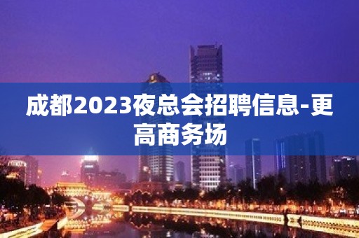 成都2023夜总会招聘信息-更高商务场