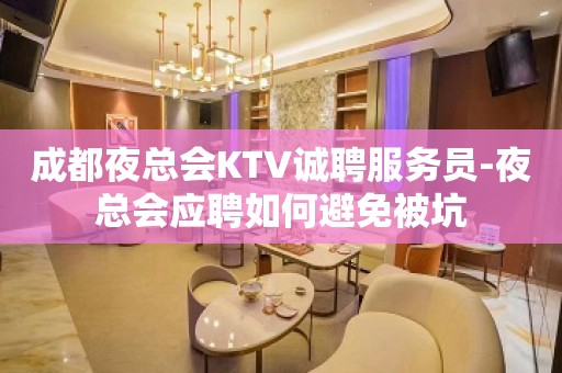 成都夜总会KTV诚聘服务员-夜总会应聘如何避免被坑