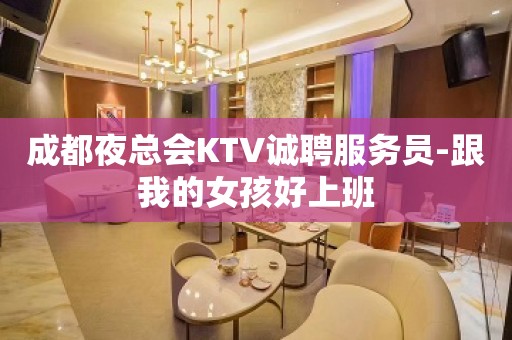 成都夜总会KTV诚聘服务员-跟我的女孩好上班