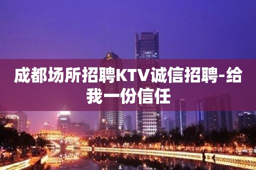 成都场所招聘KTV诚信招聘-给我一份信任