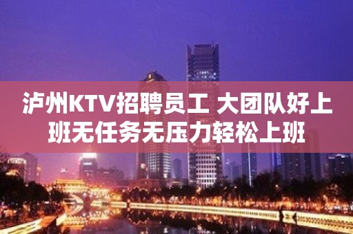 泸州KTV招聘员工 大团队好上班无任务无压力轻松上班