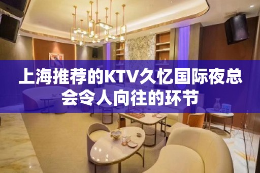 上海推荐的KTV久忆国际夜总会令人向往的环节