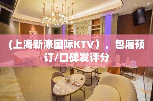 (上海新濠国际KTV），包厢预订/口碑发评分