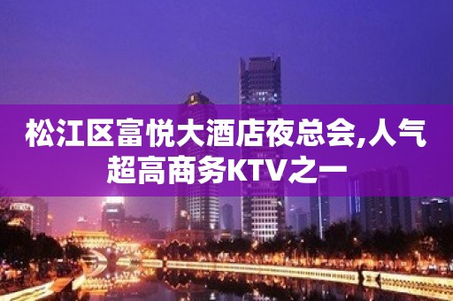 松江区富悦大酒店夜总会,人气超高商务KTV之一