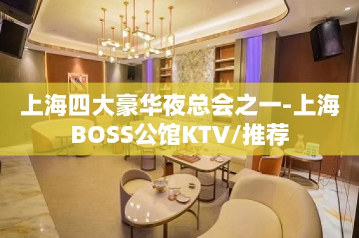 上海四大豪华夜总会之一-上海BOSS公馆KTV/推荐