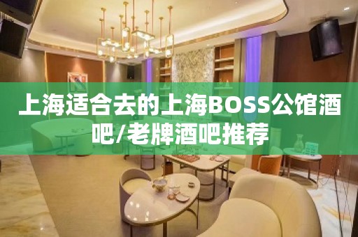 上海适合去的上海BOSS公馆酒吧/老牌酒吧推荐