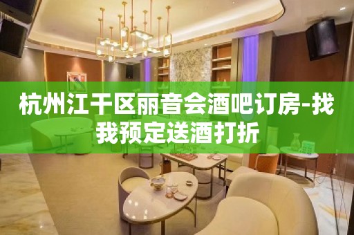 杭州江干区丽音会酒吧订房-找我预定送酒打折