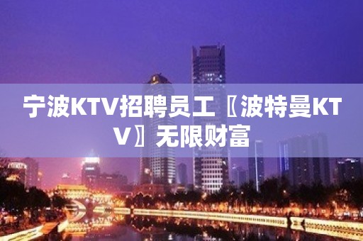 宁波KTV招聘员工〖波特曼KTV〗无限财富