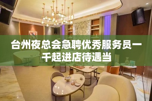 台州夜总会急聘优秀服务员一千起进店待遇当