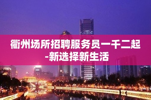 衢州场所招聘服务员一千二起 -新选择新生活