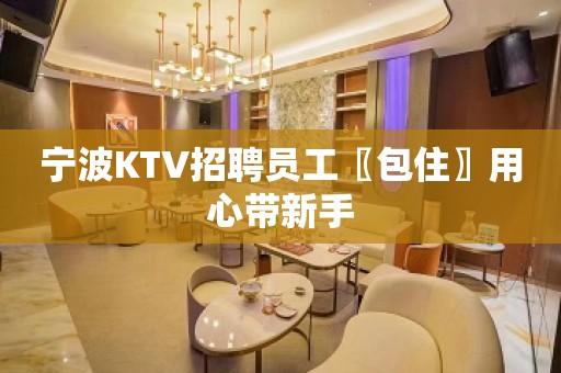 宁波KTV招聘员工〖包住〗用心带新手