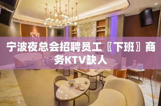 宁波夜总会招聘员工〖下班〗商务KTV缺人