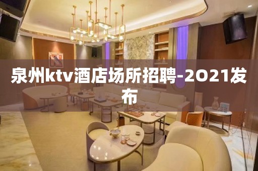 泉州ktv酒店场所招聘-2O21发布