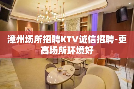 漳州场所招聘KTV诚信招聘-更高场所环境好