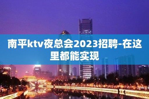 南平ktv夜总会2023招聘-在这里都能实现