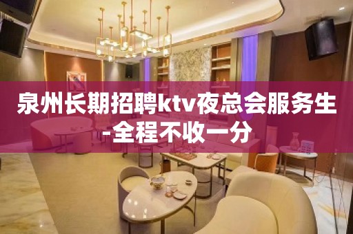 泉州长期招聘ktv夜总会服务生-全程不收一分